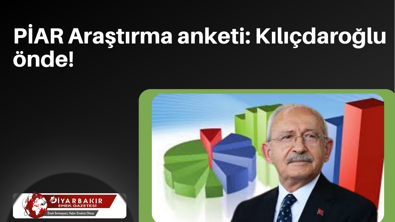 PİAR Araştırma anketi: Kılıçdaroğlu önde! 