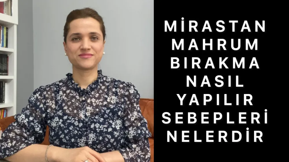 Mirastan mahrum bırakma nasıl yapılır, sebepleri nelerdir? 